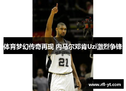 体育梦幻传奇再现 内马尔邓肯Uzi激烈争锋