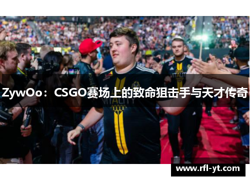 ZywOo：CSGO赛场上的致命狙击手与天才传奇