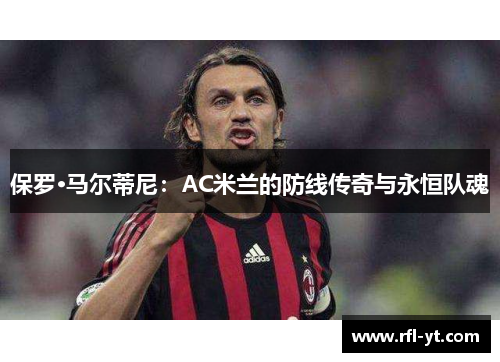 保罗·马尔蒂尼：AC米兰的防线传奇与永恒队魂