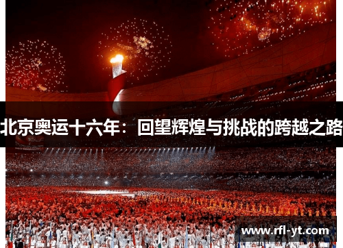 北京奥运十六年：回望辉煌与挑战的跨越之路